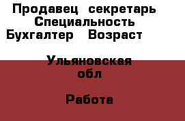 Продавец, секретарь › Специальность ­ Бухгалтер › Возраст ­ 19 - Ульяновская обл. Работа » Резюме   